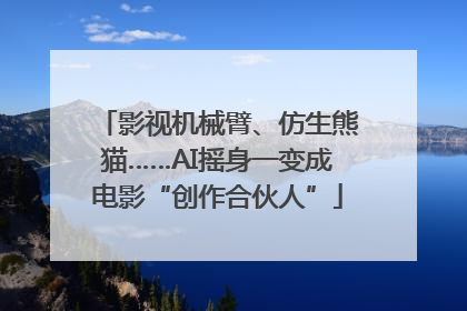 影视机械臂、仿生熊猫……AI摇身一变成电影“创作合伙人”