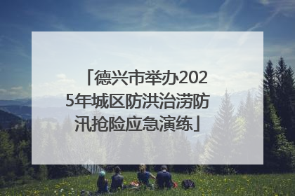 德兴市举办2025年城区防洪治涝防汛抢险应急演练