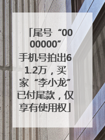 尾号“0000000”手机号拍出61.2万，买家“李小龙”已付尾款，仅享有使用权