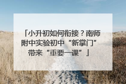 小升初如何衔接？南师附中实验初中“新掌门”带来“重要一课”