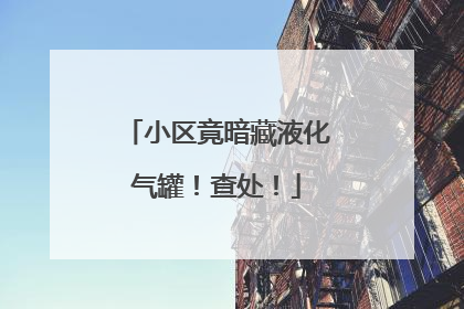 小区竟暗藏液化气罐！查处！