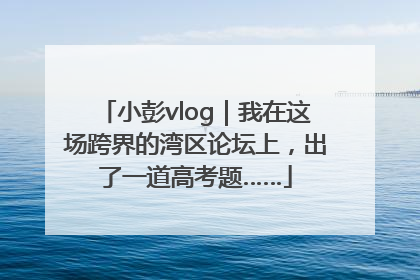 小彭vlog｜我在这场跨界的湾区论坛上，出了一道高考题……