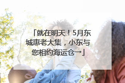 就在明天！5月东城惠老大集，小东与您相约海运仓→