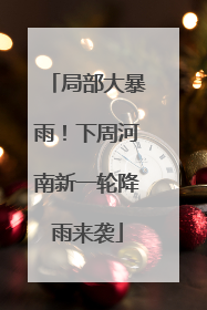 局部大暴雨！下周河南新一轮降雨来袭