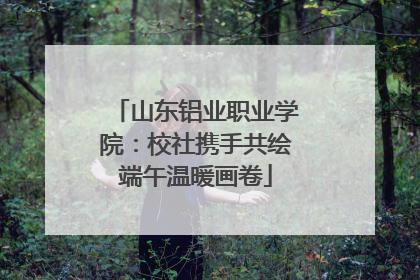 山东铝业职业学院：校社携手共绘端午温暖画卷