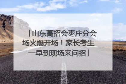 山东高招会枣庄分会场火爆开场！家长考生一早到现场来问招