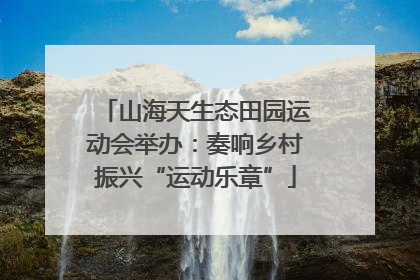 山海天生态田园运动会举办：奏响乡村振兴“运动乐章”