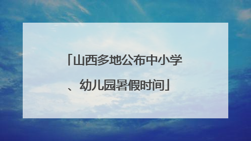 山西多地公布中小学、幼儿园暑假时间