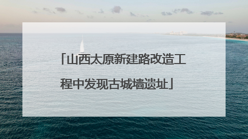 山西太原新建路改造工程中发现古城墙遗址