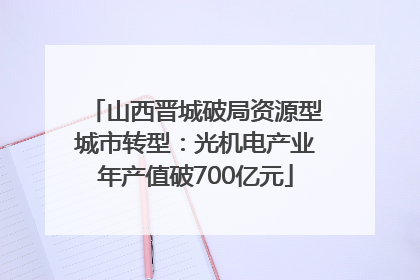 山西晋城破局资源型城市转型：光机电产业年产值破700亿元