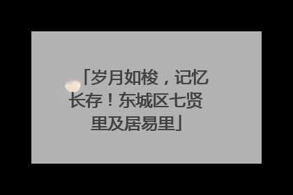 岁月如梭，记忆长存！东城区七贤里及居易里
