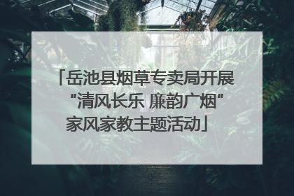 岳池县烟草专卖局开展“清风长乐 廉韵广烟”家风家教主题活动