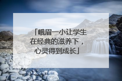 峨眉一小让学生在经典的滋养下，心灵得到成长