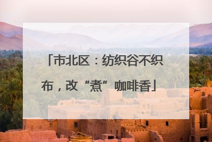 市北区：纺织谷不织布，改“煮”咖啡香