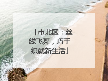 市北区：丝线飞舞，巧手织就新生活