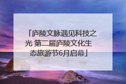 庐陵文脉遇见科技之光 第二届庐陵文化生态旅游节6月启幕