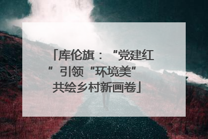 库伦旗：“党建红”引领“环境美” 共绘乡村新画卷
