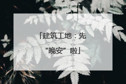 建筑工地：先“晚安”啦