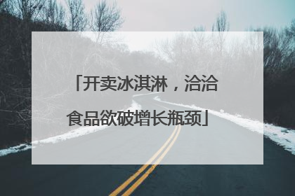 开卖冰淇淋，洽洽食品欲破增长瓶颈