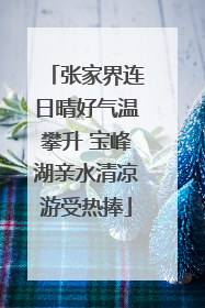 张家界连日晴好气温攀升 宝峰湖亲水清凉游受热捧