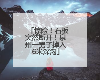 惊险！石板突然断开！泉州一男子掉入6米深沟