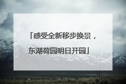感受全新移步换景，东湖荷园明日开园