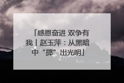 感恩奋进 双争有我丨赵玉萍：从黑暗中“掷”出光明