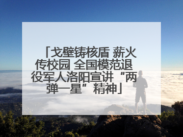 戈壁铸核盾 薪火传校园 全国模范退役军人洛阳宣讲“两弹一星”精神