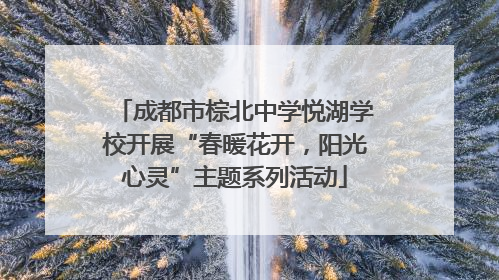 成都市棕北中学悦湖学校开展“春暖花开，阳光心灵”主题系列活动
