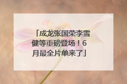 成龙张国荣李雪健等重磅登场！6月最全片单来了
