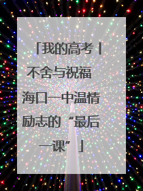 我的高考丨不舍与祝福 海口一中温情励志的“最后一课”