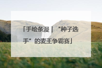 手绘条漫｜“种子选手”的麦王争霸赛