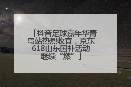 抖音足球嘉年华青岛站热烈收官，京东618山东国补活动继续“燃”