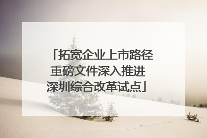 拓宽企业上市路径 重磅文件深入推进深圳综合改革试点