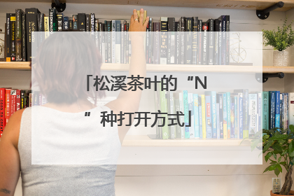 松溪茶叶的“N”种打开方式