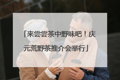 来尝尝茶中野味吧！庆元荒野茶推介会举行