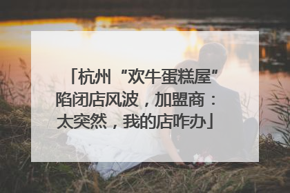 杭州“欢牛蛋糕屋”陷闭店风波，加盟商：太突然，我的店咋办