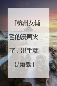 杭州女辅警的漫画火了：出手就是爆款