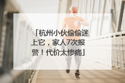 杭州小伙偷偷迷上它，家人7次报警！代价太惨痛
