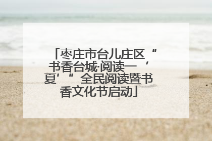 枣庄市台儿庄区“书香台城·阅读一‘夏’”全民阅读暨书香文化节启动
