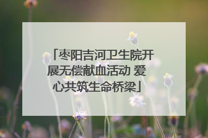 枣阳吉河卫生院开展无偿献血活动 爱心共筑生命桥梁