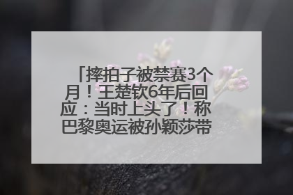 摔拍子被禁赛3个月！王楚钦6年后回应：当时上头了！称巴黎奥运被孙颖莎带着打，搭档8年“一个眼神就能懂”
