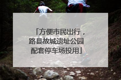 方便市民出行，路县故城遗址公园配套停车场投用