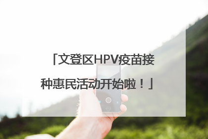 文登区HPV疫苗接种惠民活动开始啦！
