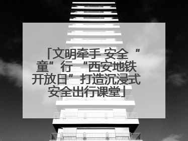文明牵手 安全“童”行 “西安地铁开放日”打造沉浸式安全出行课堂