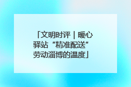 文明时评｜暖心驿站“精准配送”劳动淄博的温度