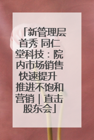 新管理层首秀 同仁堂科技：院内市场销售快速提升 推进不饱和营销｜直击股东会