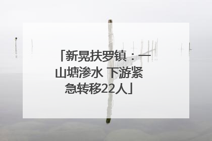 新晃扶罗镇：一山塘渗水 下游紧急转移22人