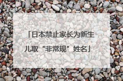 日本禁止家长为新生儿取“非常规”姓名