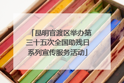 昆明官渡区举办第三十五次全国助残日系列宣传服务活动